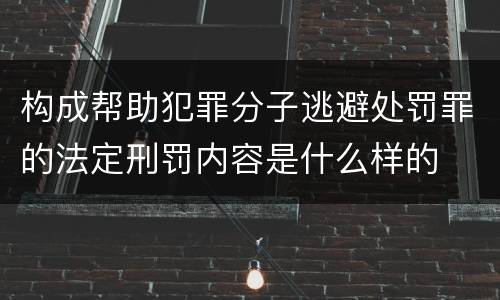 构成帮助犯罪分子逃避处罚罪的法定刑罚内容是什么样的