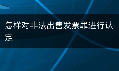 怎样对非法出售发票罪进行认定