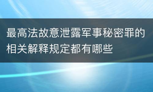 最高法故意泄露军事秘密罪的相关解释规定都有哪些