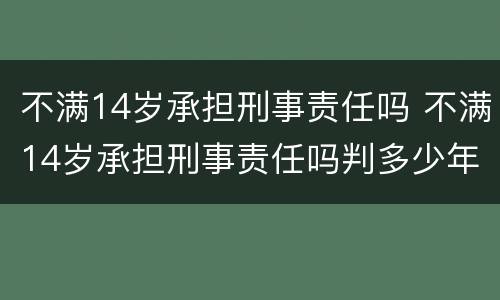 不满14岁承担刑事责任吗 不满14岁承担刑事责任吗判多少年