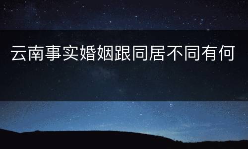 云南事实婚姻跟同居不同有何