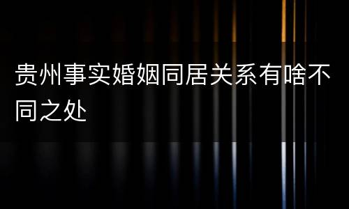 贵州事实婚姻同居关系有啥不同之处