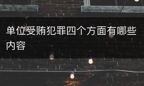 单位受贿犯罪四个方面有哪些内容