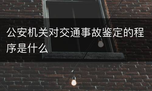 公安机关对交通事故鉴定的程序是什么