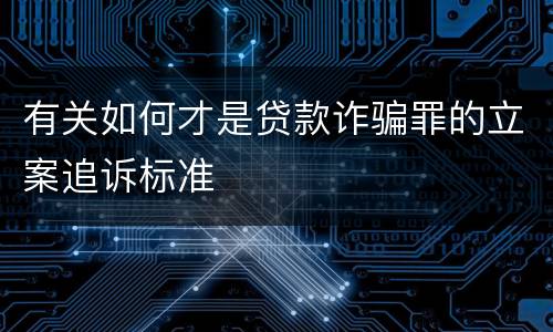 有关如何才是贷款诈骗罪的立案追诉标准