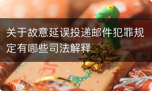 关于故意延误投递邮件犯罪规定有哪些司法解释