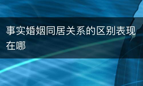 事实婚姻同居关系的区别表现在哪