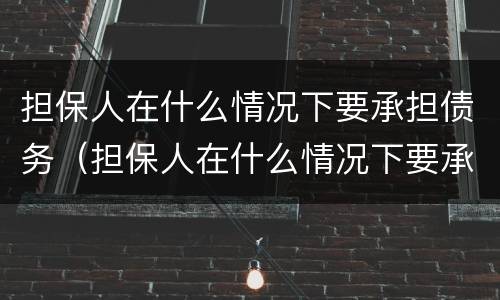 担保人在什么情况下要承担债务（担保人在什么情况下要承担债务费用）