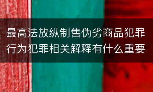 最高法放纵制售伪劣商品犯罪行为犯罪相关解释有什么重要规定