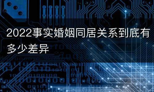 2022事实婚姻同居关系到底有多少差异