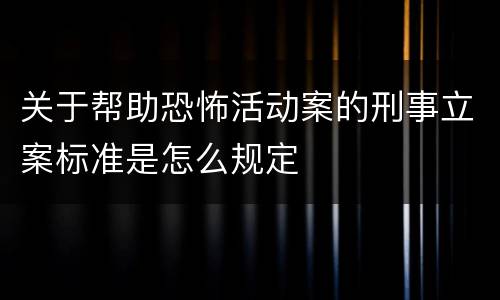 关于帮助恐怖活动案的刑事立案标准是怎么规定