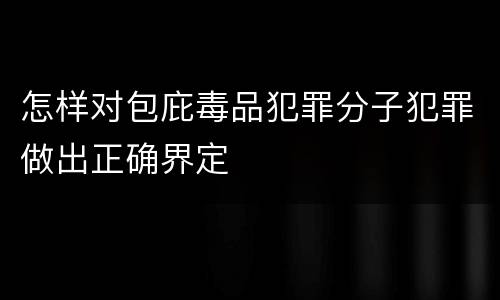 怎样对包庇毒品犯罪分子犯罪做出正确界定