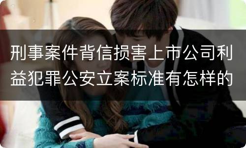 刑事案件背信损害上市公司利益犯罪公安立案标准有怎样的规定