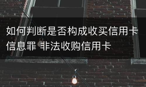 如何判断是否构成收买信用卡信息罪 非法收购信用卡