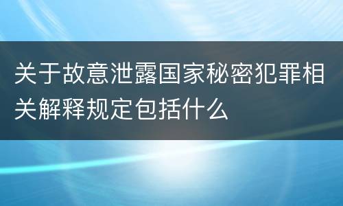 关于故意泄露国家秘密犯罪相关解释规定包括什么