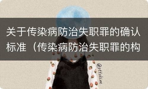 关于传染病防治失职罪的确认标准（传染病防治失职罪的构成要件）