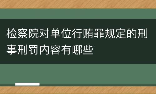 检察院对单位行贿罪规定的刑事刑罚内容有哪些