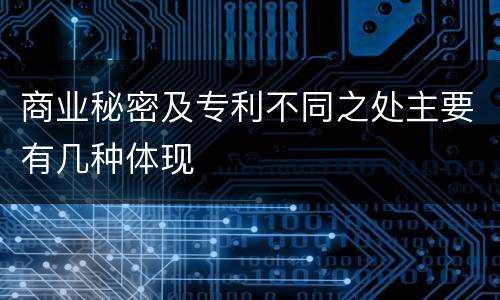 商业秘密及专利不同之处主要有几种体现