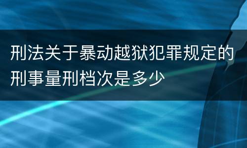 刑法关于暴动越狱犯罪规定的刑事量刑档次是多少
