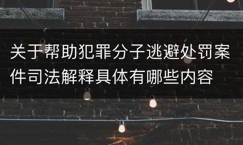关于帮助犯罪分子逃避处罚案件司法解释具体有哪些内容