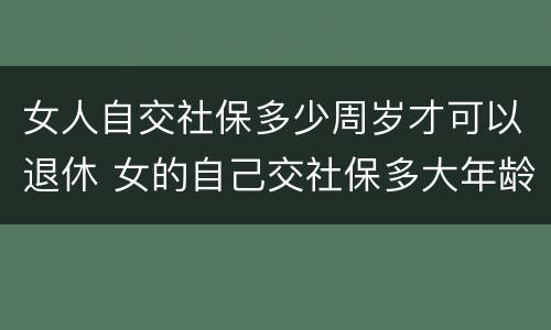 女人自交社保多少周岁才可以退休 女的自己交社保多大年龄可以退休