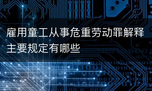 雇用童工从事危重劳动罪解释主要规定有哪些