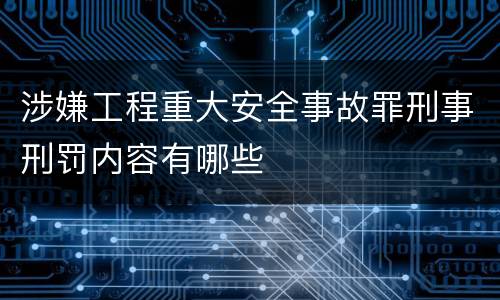 涉嫌工程重大安全事故罪刑事刑罚内容有哪些
