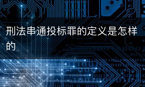 刑法串通投标罪的定义是怎样的