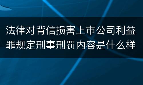法律对背信损害上市公司利益罪规定刑事刑罚内容是什么样