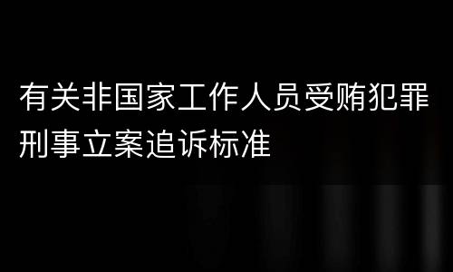 有关非国家工作人员受贿犯罪刑事立案追诉标准
