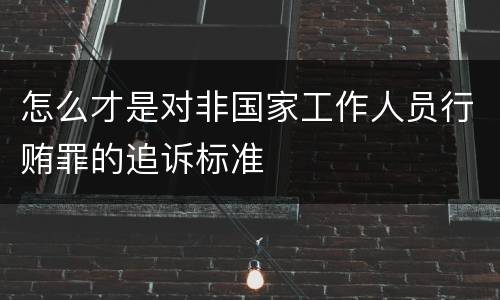 怎么才是对非国家工作人员行贿罪的追诉标准