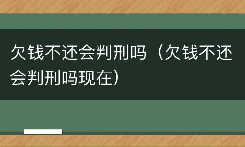 欠钱不还会判刑吗（欠钱不还会判刑吗现在）