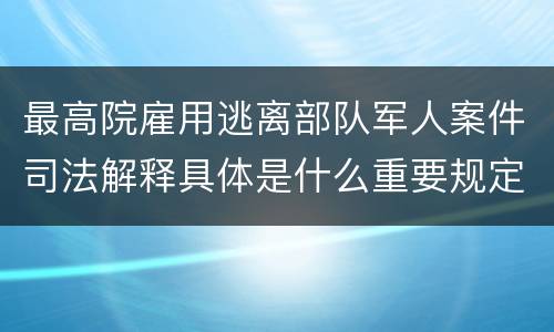 最高院雇用逃离部队军人案件司法解释具体是什么重要规定