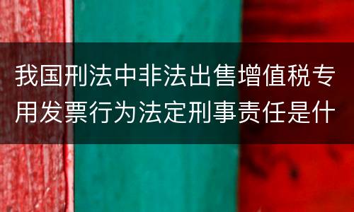 我国刑法中非法出售增值税专用发票行为法定刑事责任是什么