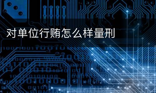 对单位行贿怎么样量刑
