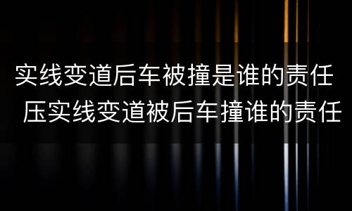 实线变道后车被撞是谁的责任 压实线变道被后车撞谁的责任