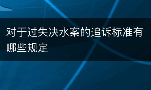 对于过失决水案的追诉标准有哪些规定