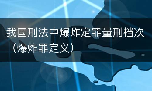 我国刑法中爆炸定罪量刑档次（爆炸罪定义）