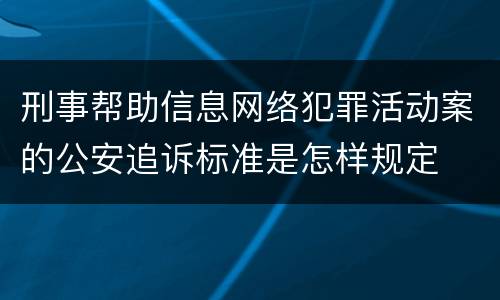 刑事帮助信息网络犯罪活动案的公安追诉标准是怎样规定