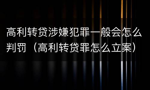 高利转贷涉嫌犯罪一般会怎么判罚（高利转贷罪怎么立案）