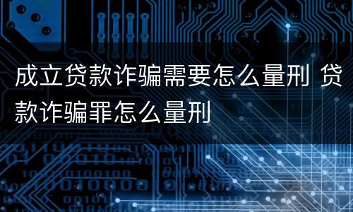 成立贷款诈骗需要怎么量刑 贷款诈骗罪怎么量刑
