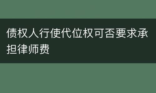 债权人行使代位权可否要求承担律师费