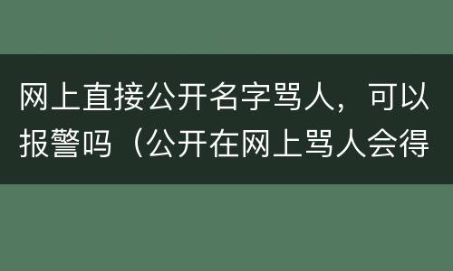 网上直接公开名字骂人，可以报警吗（公开在网上骂人会得到什么样的惩罚）