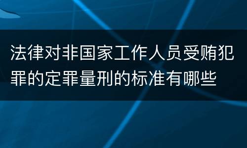 法律对非国家工作人员受贿犯罪的定罪量刑的标准有哪些