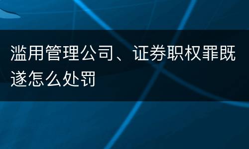 滥用管理公司、证券职权罪既遂怎么处罚