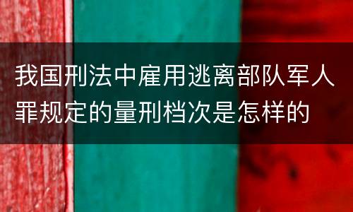 我国刑法中雇用逃离部队军人罪规定的量刑档次是怎样的