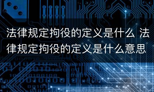 法律规定拘役的定义是什么 法律规定拘役的定义是什么意思