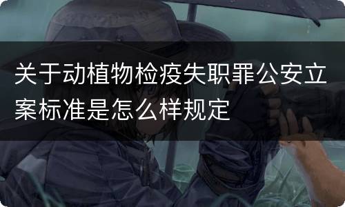 关于动植物检疫失职罪公安立案标准是怎么样规定