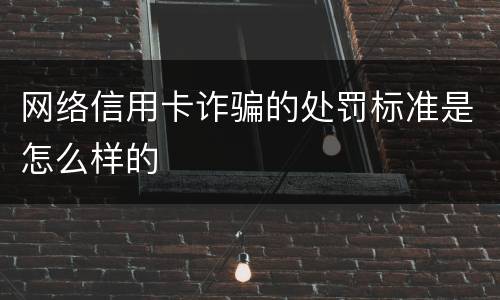 网络信用卡诈骗的处罚标准是怎么样的