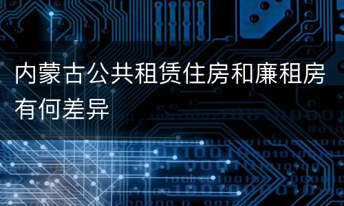 内蒙古公共租赁住房和廉租房有何差异